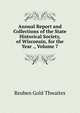 Annual Report and Collections of the State Historical Society, of Wisconsin, for the Year ., Volume 7, Reuben Gold Thwaites 