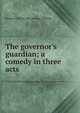 The governor's guardian; a comedy in three acts, Frederick [from old catalog] Tibbetts 