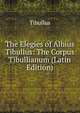 The Elegies of Albius Tibullus: The Corpus Tibullianum (Latin Edition), Tibullus 