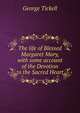 The life of Blessed Margaret Mary, with some account of the Devotion to the Sacred Heart, George Tickell 