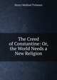 The Creed of Constantine: Or, the World Needs a New Religion, Henry Mulford Tichenor 