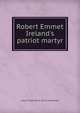 Robert Emmet Ireland's patriot martyr, Julius Tietze. [from old ca Tietzelieve 