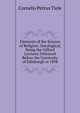 Elements of the Science of Religion: Ontological, Being the Gifford Lectures Delivered Before the University of Edinburgh in 1898, Cornelis Petrus Tiele 