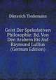 Geist Der Spekulativen Philosophie: Bd. Von Den Arabern Bis Auf Raymund Lullius (German Edition), Dieterich Tiedemann 