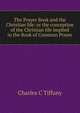 The Prayer Book and the Christian life: or the conception of the Christian life implied in the Book of Common Prayer, Charles C Tiffany 