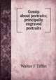 Gossip about portraits; principally engraved portraits, Walter F Tiffin 