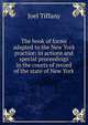 The book of forms adapted to the New York practice: in actions and special proceedings in the courts of record of the state of New York, Joel Tiffany 