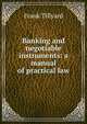 Banking and negotiable instruments: a manual of practical law, Frank Tillyard 