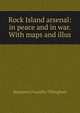 Rock Island arsenal: in peace and in war. With maps and illus, Benjamin Franklin Tillinghast 