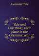Yule and Christmas, their place in the Germanic year, Alexander Tille 