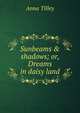 Sunbeams & shadows; or, Dreams in daisy land, Anna Tilley 