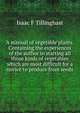A manual of vegetable plants. Containing the experiences of the author in starting all those kinds of vegetables which are most difficult for a novice to produce from seeds, Isaac F Tillinghast 