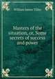 Masters of the situation, or, Some secrets of success and power, William James Tilley 