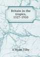 Britain in the tropics, 1527-1910, A Wyatt Tilby 