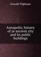 Annapolis; history of ye ancient city and its public buildings, Oswald Tilghman 