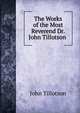 The Works of the Most Reverend Dr. John Tillotson ., John Tillotson 