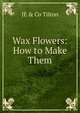 Wax Flowers: How to Make Them, JE &amp; Co Tilton 