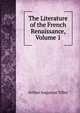 The Literature of the French Renaissance, Volume 1, Arthur Augustus Tilley 