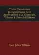 Traite D'anatomie Topographique Avec Applications a La Chirurgie, Volume 1 (French Edition), Paul Jules Tillaux 