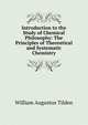 Introduction to the Study of Chemical Philosophy: The Principles of Theoretical and Systematic Chemistry, William Augustus Tilden 