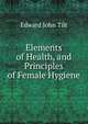 Elements of Health, and Principles of Female Hygiene, Edward John Tilt 