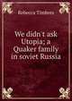 We didn't ask Utopia; a Quaker family in soviet Russia, Rebecca Timbres 