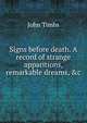 Signs before death. A record of strange apparitions, remarkable dreams, &c, John Timbs 