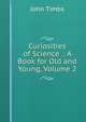 Curiosities of Science .: A Book for Old and Young, Volume 2, John Timbs 