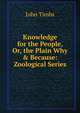 Knowledge for the People, Or, the Plain Why & Because: Zoological Series, John Timbs 