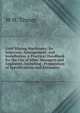 Gold Mining Machinery: Its Selection, Arrangement, and Installation. a Practical Handbook for the Use of Mine Managers and Engineers, Including . Preparation of Specifications and Estimates, W H. Tinney 