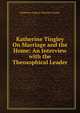 Katherine Tingley On Marriage and the Home: An Interview with the Theosophical Leader, Katherine Augusta Westcott Tingley 