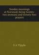 Sunday mornings at Norwood, being twenty-two sermons and twenty-two prayers, S A Tipple 