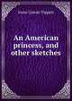 An American princess, and other sketches, Irene Cowan Tippett 