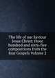 The life of our Saviour Jesus Christ: three hundred and sixty-five compositions from the four Gospels Volume 2, 