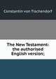 The New Testament: the authorised English version;, Constantin von Tischendorf 