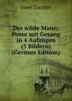 Der wilde Mann: Posse mit Gesang in 4 Aufzugen (5 Bildern) (German Edition), Josef Tischler 