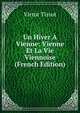 Un Hiver A Vienne: Vienne Et La Vie Viennoise (French Edition), Victor Tissot 