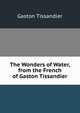 The Wonders of Water, from the French of Gaston Tissandier, Gaston Tissandier 