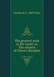 The greatest work in the world; or, The mission of Christ's disciples, Charles B. b. 1863 Titus 