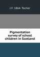 Pigmentation survey of school children in Scotland, J F. 1864- Tocher 