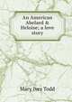 An American Abelard & Heloise; a love story, Mary Ives Todd 