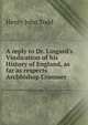 A reply to Dr. Lingard's Vindication of his History of England, as far as respects Archbishop Cranmer, Henry John Todd 