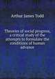 Theories of social progress, a critical study of the attempts to formulate the conditions of human advance, Arthur James Todd 