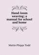 Hand-loom weaving; a manual for school and home, Mattie Phipps Todd 