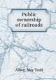 Public ownership of railroads, Albert May Todd 