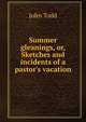 Summer gleanings, or, Sketches and incidents of a pastor's vacation, John Todd 