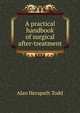 A practical handbook of surgical after-treatment, Alan Herapath Todd 