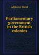 Parliamentary government in the British colonies, Alpheus Todd 