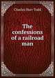The confessions of a railroad man, Charles Burr Todd 