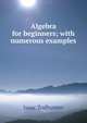 Algebra for beginners; with numerous examples, Isaac Todhunter 